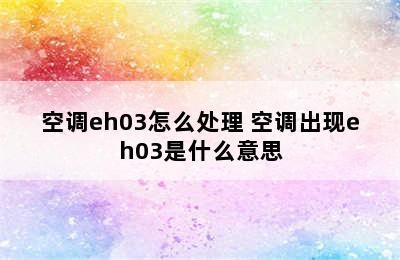 空调eh03怎么处理 空调出现eh03是什么意思